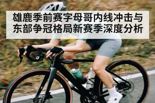 雄鹿季前赛字母哥内线冲击与东部争冠格局新赛季深度分析