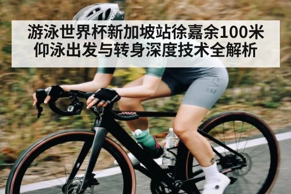 游泳世界杯新加坡站徐嘉余100米仰泳出发与转身深度技术全解析