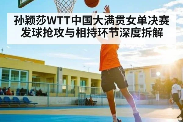 孙颖莎WTT中国大满贯女单决赛发球抢攻与相持环节深度拆解