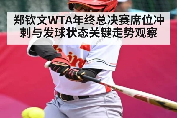 郑钦文WTA年终总决赛席位冲刺与发球状态关键走势观察